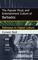 The Popular Music and Entertainment Culture of Barbados: Pathways to Digital Culture 081087749X Book Cover