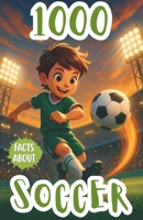 1000 Facts About Soccer For Kids: Exciting Records, Famous Players, and Fun Insights Into World Cups, Team Rivalries, Stadium Traditions, and International Football History B0FPRP8S89 Book Cover