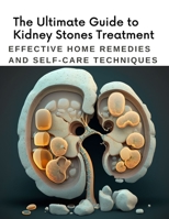 The Ultimate Guide to Kidney Stones Treatment: Effective Home Remedies and Self-Care Techniques B0BW2ZM1S1 Book Cover