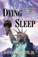 She's Dying in Our Sleep: How Our Government Is Smothering Liberty and What We Must Do to Save Her 1440189242 Book Cover