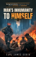 Big Tech Industry Ongoing War Crimes Against Humanity and Humanism "Man's inhumanity to himself": War Crimes Against Humanity B0GXCL9YF4 Book Cover