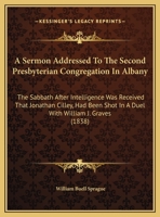 A Sermon Addressed To The Second Presbyterian Congregation In Albany: The Sabbath After Intelligence Was Received That Jonathan Cilley, Had Been Shot In A Duel With William J. Graves 1437466176 Book Cover