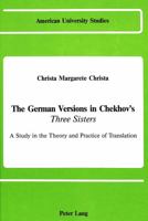 The German Versions of Chekhov's «Three Sisters»: A Study in the Theory and Practice of Translation 0820408239 Book Cover