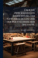 Ueber Die Zweckmässigste Einrichtung Der Gewerbsschulen Und Der Polytechnischen Institute: Eine Von Der Königlichen Societät Der Wissenschaften Zu Göttingen Gekrönte Preisschrift 1148929142 Book Cover