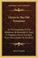 Christ in the Old Testament, or the Footsteps of the Redeemer as Revealed in Type, in Prophecy - Primary Source Edition 0343977400 Book Cover