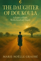 The Daughter of Doukoula: A Legacy of Faith, Motherhood and Dignity B0FRY9RCRG Book Cover