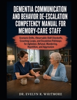 DEMENTIA COMMUNICATION AND BEHAVIOR DE-ESCALATION COMPETENCY MANUAL FOR MEMORY-CARE STAFF: Scenario Drills, Observable Skill Checkoffs, Coaching ... Wandering, Repetition, and Aggression B0HDQ2LFCG Book Cover
