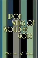 Upon Wings of Would-Be Gods 1413745903 Book Cover
