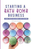 Starting a Bath Bomb Business: Turn Your Fun Hobby Into Income 1092740570 Book Cover