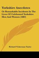 Yorkshire Anecdotes: Or Remarkable Incidents In The Lives Of Celebrated Yorkshire Men And Women 1248497686 Book Cover