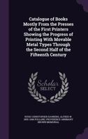 Catalogue of books mostly from the presses of the first printers showing the progress of printing with movable metal types through the second half of the fifteenth century 1363432648 Book Cover