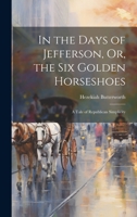 In the Days of Jefferson, Or, the Six Golden Horseshoes: A Tale of Republican Simplicity 1020722711 Book Cover