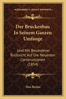 Der Bruckenbau in Seinem Ganzen Umfange: Und Mit Besonderer Rucksicht Auf Die Neuesten Constructionen (1854) 1167654625 Book Cover