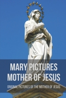 Mary Pictures Mother Of Jesus: Original Pictures Of The Mother Of Jesus: Miraculous Images Of Our Lady B096VN3V4N Book Cover