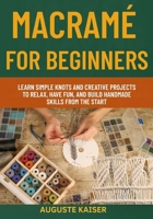 MACRAMÉ FOR BEGINNERS: Learn Simple Knots And Creative Projects To Relax, Have Fun, And Build Handmade Skills From The Start B0FRW5Y77V Book Cover