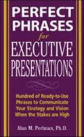 Perfect Phrases for Executive Presentations: Hundreds of Ready-to-Use Phrases to Use to Communicate Your Strategy and Vision When the Stakes Are High 0071467637 Book Cover