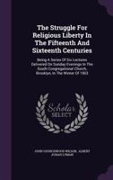 The Struggle for Religious Liberty in the Fifteenth and Sixteenth Centuries; Being a Series of Six Lectures Delivered on Sunday Evenings in the South Congregational Church, Brooklyn, in the Winter of  134779901X Book Cover