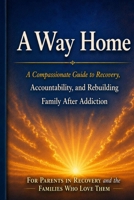 A Way Home: A Compassionate Guide to Recovery, Accountability, and Rebuilding Family After Addiction B0H59JMWBM Book Cover