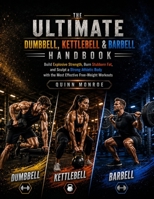 THE ULTIMATE DUMBBELL, KETTLEBELL & BARBELL HANDBOOK: Build Explosive Strength, Burn Stubborn Fat, and Sculpt a Strong Athletic Body with the Most Effective Free-Weight Workouts B0H29VV5V3 Book Cover