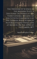 The Freedom of Science in the Modern State. a Discourse Delivered at the Third General Meeting of the Fiftieth Conference of the German Association of ... at Munich, On the 22Nd of September, 1877 1020651210 Book Cover