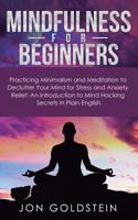 Mindfulness for Beginners: Practicing Minimalism and Meditation to Declutter Your Mind for Stress and Anxiety Relief: An Introduction to Mind Hacking Secrets in Plain English 1950788156 Book Cover