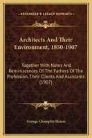 Architects And Their Environment, 1850-1907: Together With Notes And Reminiscences Of The Fathers Of The Profession, Their Clients And Assistants 124847936X Book Cover