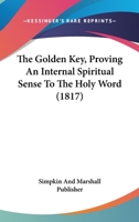 The Golden Key, Proving An Internal Spiritual Sense To The Holy Word 1166198707 Book Cover