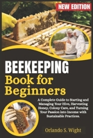 Beekeeping Book for Beginners: A Complete Guide to Starting and Managing Your Hive, Harvesting Honey, Colony Care, and Turning Your Passion into Income with Sustainable Practices. B0F9SQ3BX5 Book Cover
