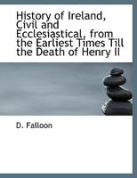 History of Ireland, Civil and Ecclesiastical, from the Earliest Times Till the Death of Henry II 1116375222 Book Cover