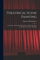 Theatrical Scene Painting; a Thorough and Complete Work on how to Sketch, Paint and Install Theatrical Scenery, Illustrated 1016728867 Book Cover