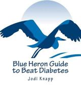 Blue Heron Guide to Beat Diabetes: 3 Step Method to Naturally Cure Type 2 Diabetes and Drastically Improve Type 1 Diabetes – Starting Today! 0615447813 Book Cover