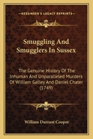 Smuggling And Smugglers In Sussex: The Genuine History Of The Inhuman And Unparalleled Murders Of William Galley And Daniel Chater 1166988171 Book Cover