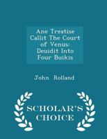 Ane Treatise Callit the Court of Venus: Deuidit Into Four Buikis 0548289514 Book Cover