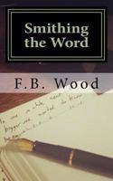 Smithing the Word: The Complete Published Works of F.B. Wood '98-'13 1494371243 Book Cover