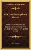 Das Grossherzogthum Hessen: In Seiner Politischen Und Socialen Entwickelung Vom Herbst 1847 Bis Zum Herbst 1850 (1850) 1168424992 Book Cover