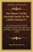 The History Of The Fairchild Family Or The Child's Manual V1: Being A Collection Of Stories Calculated To Show The Importance And Effects Of A Religious Education (1853) 1018116311 Book Cover