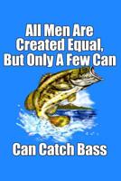 All Men Are Created Equal But Only A Few Catch Bass: 6 X 9, 110 Page Fishing Log Book To Document Your Bass Fishing Results 1075971551 Book Cover