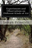 Experiments and Observations on Different Kinds of air / by Joseph Priestly, LL.D.F.R.S: 1 1499684088 Book Cover