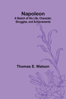 Napoleon: A Sketch of His Life, Character, Struggles, and Achievements 9374599074 Book Cover