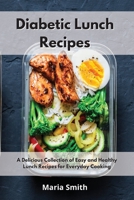 Diabetic Lunch Recipes: A Delicious Collection of Easy and Healthy Lunch Recipes for Everyday Cooking 1802550585 Book Cover