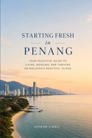 STARTING FRESH IN PENANG: The Ultimate Expat Guide to Living, Retiring, Buying Property, and Building a New Life in Malaysia's Island Paradise (STARTING FRESH SERIES) B0HBL4L8YB Book Cover