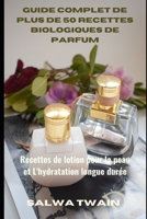 Guide Complet de plus de 50 Recettes Biologiques de Parfum: Recettes de lotion pour la peau et L'hydratation longue durée B089LYGVQ5 Book Cover
