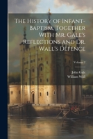 The History of Infant-baptism, Together With Mr. Gale's Reflections and Dr. Wall's Defence; Volume 2 1021807605 Book Cover