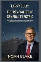 Larry Culp: The Revivalist of General Electric: How Larry Culp Reshaped General Electric’s Future with Strategic Transformation B0FTLRCM5Y Book Cover