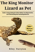 THE KING MONITOR LIZARD AS PET: Guide to Caring, Raising The Perfect Habitat, Providing Nutrition And Understanding Their Fascinating Behaviors B0DRK1BNP5 Book Cover