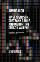 Aiming High: Masayoshi Son, SoftBank, and Disrupting Silicon Valley 1529338611 Book Cover