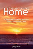 Never Going Home: A Tale of Extraordinary People in Today's Formidable Times 1537443682 Book Cover