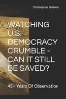 Watching U.S. Democracy Crumble - Can It Still Be Saved?: 45+ Years Of Observation B0BRLY8669 Book Cover
