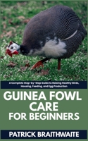 Guinea fowl Care for beginners: A Complete Step-by-Step Guide to Raising Healthy Birds, Housing, Feeding, and Egg Production B0FG16TSCM Book Cover