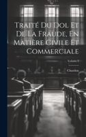 Traité Du Dol Et De La Fraude, En Matière Civile Et Commerciale; Volume 3 1020369035 Book Cover